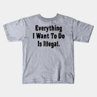 Everything I Want To Do Is Illegal Kids T-Shirt